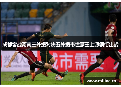 成都客战河南三外援对决五外援韦世豪王上源领衔出战