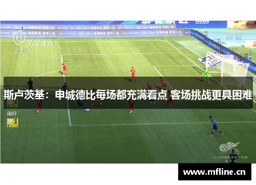 斯卢茨基：申城德比每场都充满看点 客场挑战更具困难
