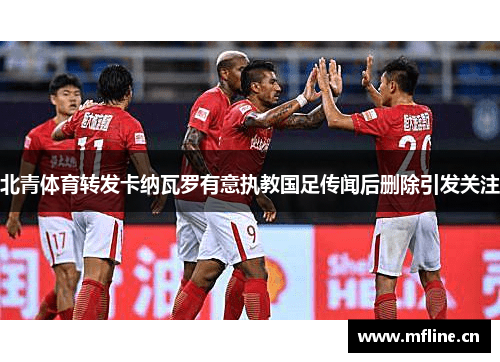 北青体育转发卡纳瓦罗有意执教国足传闻后删除引发关注