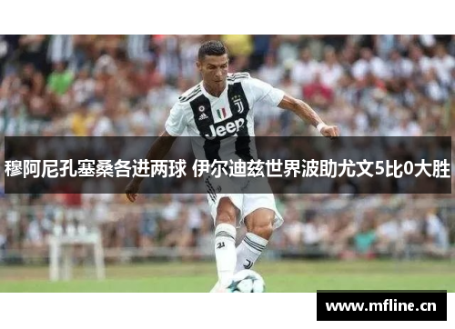 穆阿尼孔塞桑各进两球 伊尔迪兹世界波助尤文5比0大胜